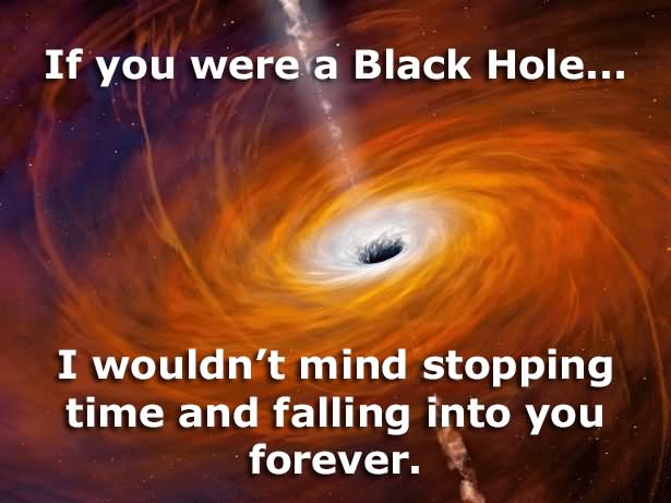 black friday - If you were a Black Hole... I wouldn't mind stopping time and falling into you forever.