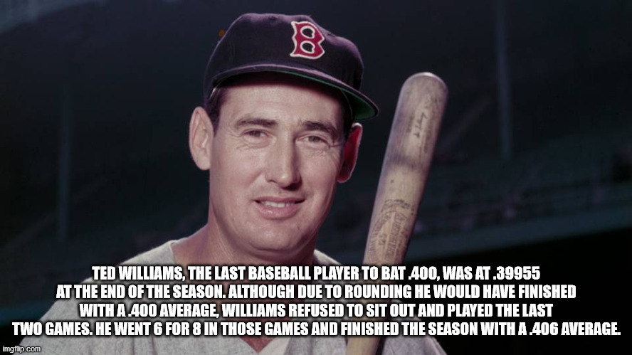 photo caption - 8 Ted Williams, The Last Baseball Player To Bat 400, Was At.39955 At The End Of The Season. Although Due To Rounding He Would Have Finished With A 400 Average, Williams Refused To Sit Out And Played The Last Two Games. He Went 6 For 8 In T