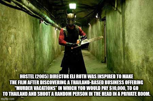 hostel 3 - Hostel 2005 Director Eli Roth Was Inspired To Make The Film After Discovering A ThailandBased Business Offering "Murder Vacations" In Which You Would Pay $10,000, To Go To Thailand And Shoot A Random Person In The Head In A Private Room. imgfli