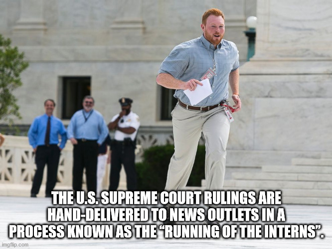 alpesh patel - The U.S. Supreme Court Rulings Are HandDelivered To News Outlets In A Process Known As The Running Of The Interns. imgflip.com