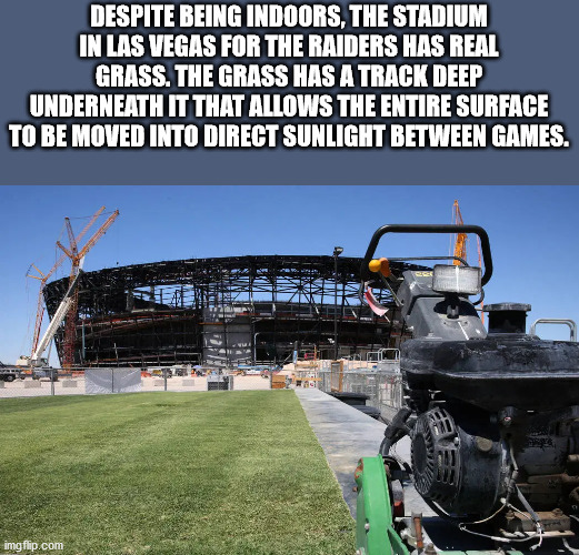 sport venue - Despite Being Indoors, The Stadium In Las Vegas For The Raiders Has Real Grass. The Grass Has A Track Deep Underneath It That Allows The Entire Surface To Be Moved Into Direct Sunlight Between Games. imgflip.com