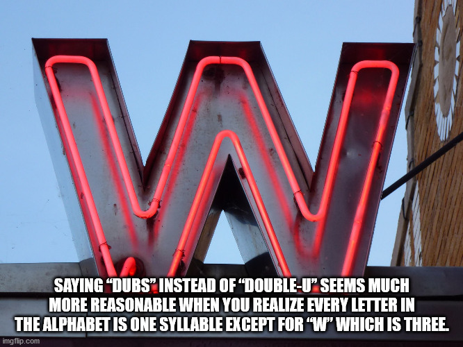 graphics - Saying "Dubs Instead Of "DoubleU" Seems Much More Reasonable When You Realize Every Letter In The Alphabet Is One Syllable Except For "W" Which Is Three imgflip.com