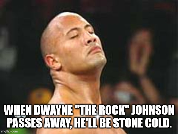 photo caption - When Dwayne "The Rock" Johnson Passes Away, He'Ll Be Stone Cold. imgflip.com