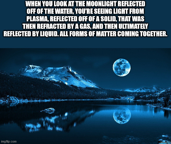 snowy mountain moon - When You Look At The Moonlight Reflected Off Of The Water, You'Re Seeing Light From Plasma, Reflected Off Of A Solid, That Was Then Refracted By A Gas, And Then Ultimately Reflected By Liquid. All Forms Of Matter Coming Together. img