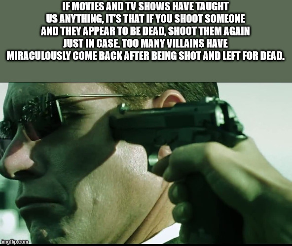 matrix covid 19 meme - If Movies And Tv Shows Have Taught Us Anything, It'S That If You Shoot Someone And They Appear To Be Dead, Shoot Them Again Just In Case Too Many Villains Have Miraculously Come Back After Being Shot And Left For Dead. imgflip.com