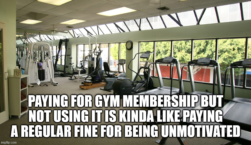 fitness gym - Paying For Gym Membership But Not Using It Is Kinda Paying A Regular Fine For Being Unmotivated imgflip.com