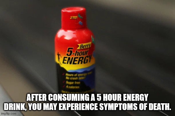 energy drink - Berry 5hour Energy Hours of energy No crash late Sugar free calories After Consuming A 5 Hour Energy Drink, You May Experience Symptoms Of Death. imgflip.com