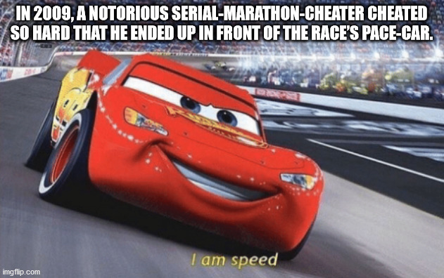 disney cars - In 2009, A Notorious SerialMarathonCheater Cheated So Hard That He Ended Up In Front Of The Race'S PaceCar. I am speed imgflip.com