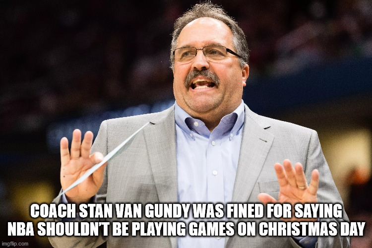 photo caption - ne? Coach Stan Van Gundy Was Fined For Saying Nba Shouldn'T Be Playing Games On Christmas Day imgflip.com