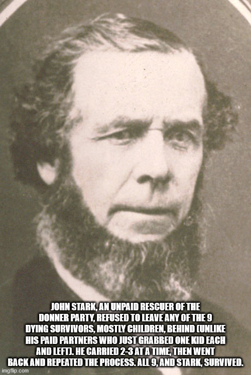 john stark donner party - John Stark, An Unpaid Rescuer Of The Donner Party, Refused To Leave Any Of The 9 Dying Survivors, Mostly Children, Behind Un His Paid Partners Who Just Grabbed One Kid Each And Left. He Carried 23 At A Time, Then Went Back And Re