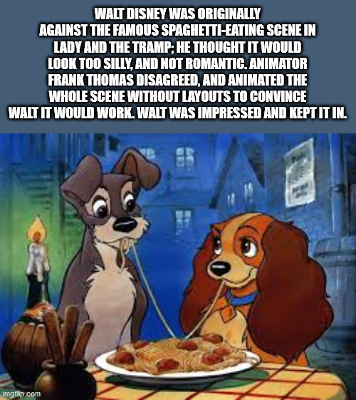 Walt Disney Was Originally Against The Famous SpaghettiEating Scene In Lady And The Tramp, He Thought It Would Look Too Silly, And Not Romantic, Animator Frank Thomas Disagreed, And Animated The Whole Scene Without Layouts To Convince Walt It Would Work.…