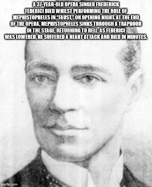 head - A 37YearOld Opera Singer Frederick Federici Died Whilst Performing The Role Of Mephistopheles In Faust," On Opening Night At The End Of The Opera, Mephistopheles Sinks Through A Trapdoor In The Stage, Returning To Hell As Federici Was Lowered, He S