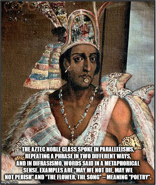 emperor montezuma - Ellers The Aztec Noble Class Spoke In Parallelisms, Os Repeating A Phrase In Two Different Ways, And In Difrasismo, Words Said In A Metaphorical Sense Examples Are May We Not Die, May We Not Perish" And "The Flower, The Song" Meaning P