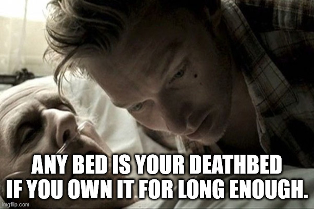 justice first - Any Bed Is Your Deathbed If You Own It For Long Enough. imgflip.com