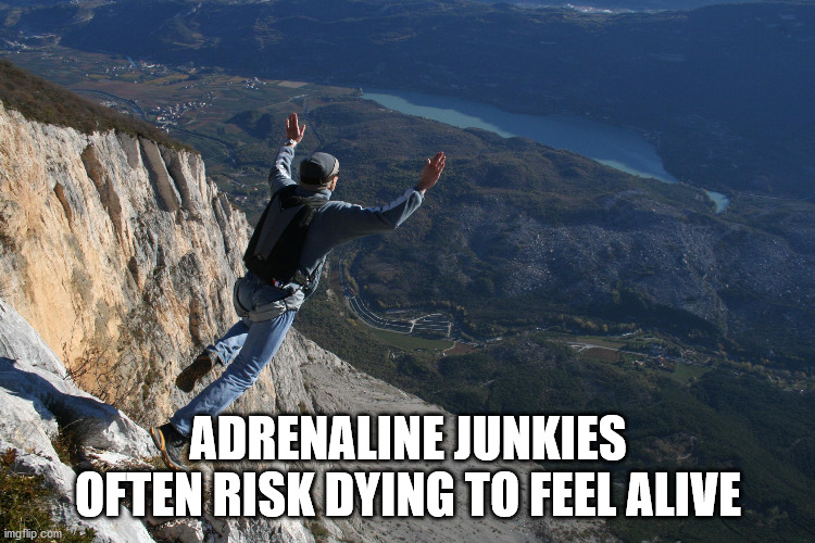 Adrenaline Junkies Often Risk Dying To Feel Alive imgflip.com