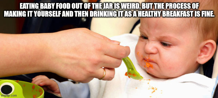 picky eater baby meme - Eating Baby Food Out Of The Jar Is Weird, But The Process Of Making It Yourself And Then Drinking It As A Healthy Breakfast Is Fine. imgilip.com