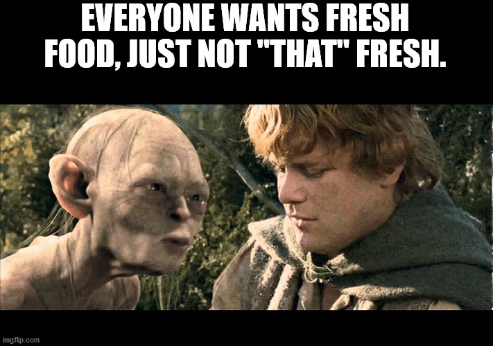 gollum - Everyone Wants Fresh Food, Just Not "That" Fresh. imgflip.com