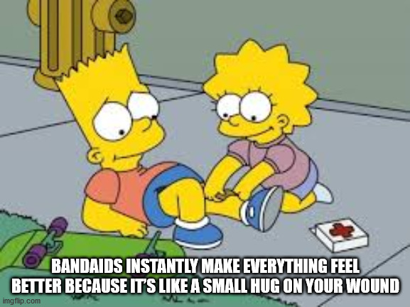 relationship mood memes - Bandaids Instantly Make Everything Feel Better Because It'S A Small Hug On Your Wound imgflip.com