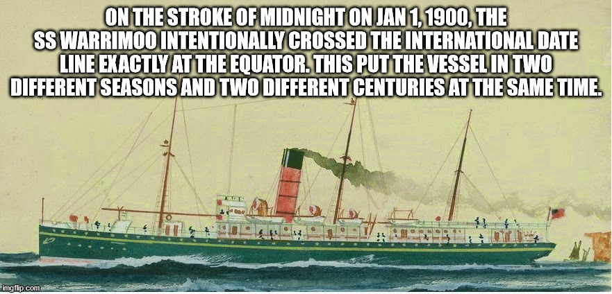 water transportation - On The Stroke Of Midnight On , The Ss Warrimoo Intentionally Crossed The International Date Line Exactly At The Equator. This Put The Vessel In Two Different Seasons And Two Different Centuries At The Same Time. imgflip.com