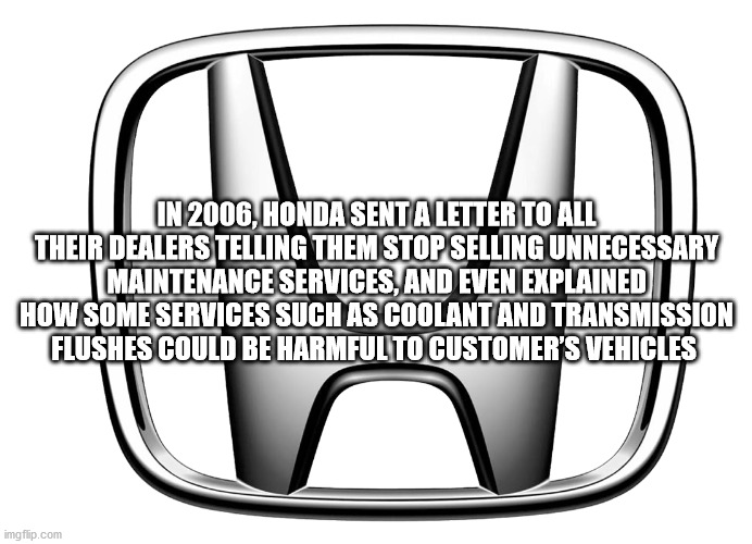 honda logo - In 2006, Honda Sent A Letter To All Their Dealers Telling Them Stop Selling Unnecessary Maintenance Services, And Even Explained How Some Services Such As Coolant And Transmission Flushes Could Be Harmful To Customer'S Vehicles imgflip.com