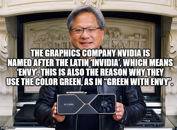 nvidia ceo 3080 - Sonite The Graphics Company Nvidia Is Named After The Latin Invidia', Which Means 'Envy.This Is Also The Reason Why They Use The Color Green, As In Green With Envy". Htx 3000 imgflip.com