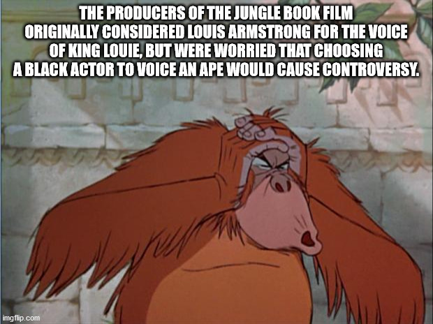 cartoon - The Producers Of The Jungle Book Film Originally Considered Louis Armstrong For The Voice Of King Louie, But Were Worried That Choosing A Black Actor To Voice An Ape Would Cause Controversy. " imgflip.com