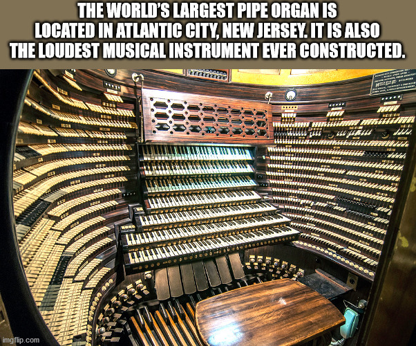 worlds largest organ piano - The World'S Largest Pipe Organis Located In Atlantic City, New Jersey. It Is Also The Loudest Musical Instrument Ever Constructed. ... puu Iddd dede imgflip.com