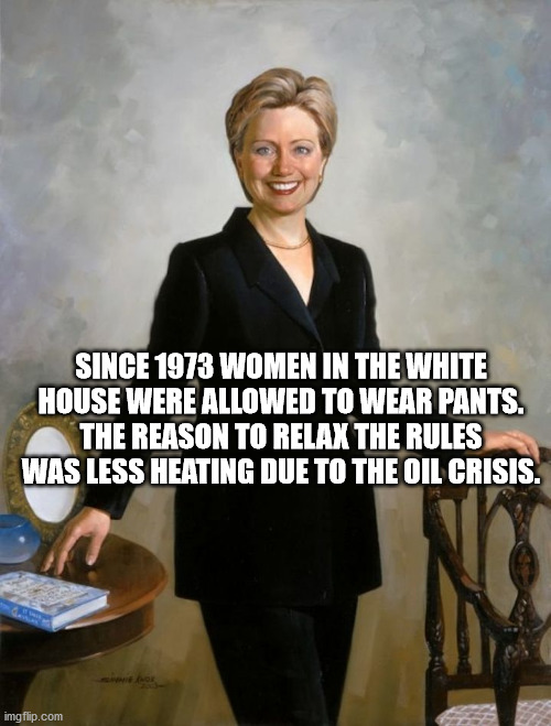 hillary clinton first lady - Since 1973 Women In The White House Were Allowed To Wear Pants. The Reason To Relax The Rules Was Less Heating Due To The Oil Crisis. imgflip.com