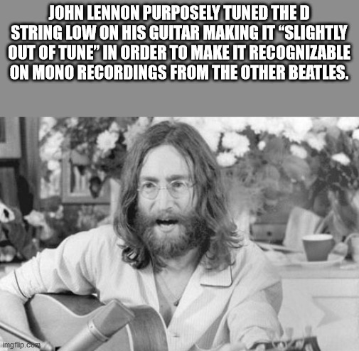 parade - John Lennon Purposely Tuned Thed String Low On His Guitar Making It "Slightly Out Of Tune" In Order To Make It Recognizable On Mono Recordings From The Other Beatles. imgflip.com