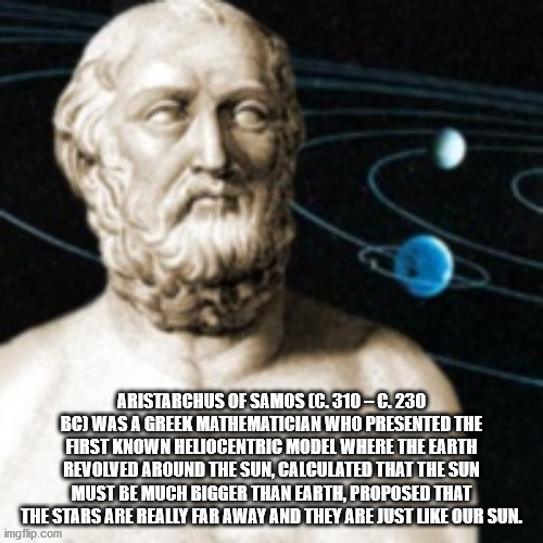 ancient greek aristarchus - Aristarchus Of Samos C. 310C. 230 Bc Was A Greek Mathematician Who Presented The First Known Heliocentric Model Where The Earth Revolved Around The Sun, Calculated That The Sun Must Be Much Bigger Than Earth, Proposed That The 