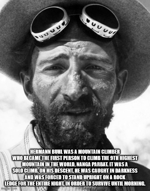 Uuuu! Hermann Buhl Was A Mountain Climber Who Became The First Person To Climb The 9TH Highest Mountain In The World, Nanga Parbat It Was A Solo Climb. On His Descent, He Was Caught In Darkness And Was Forced To Stand Upright On A Rock Ledge For The Entir