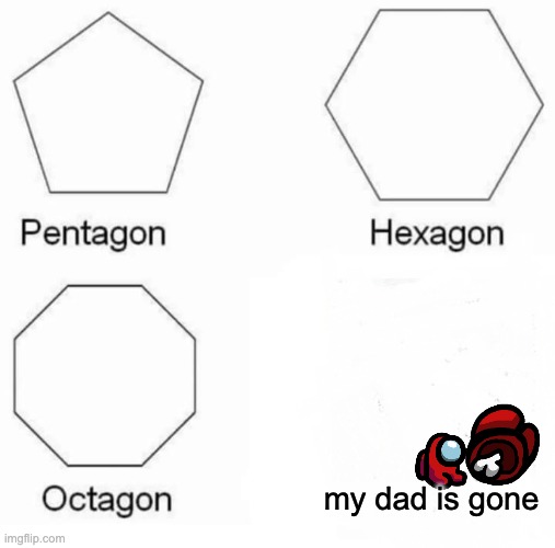 diagram - Pentagon Hexagon Octagon my dad is gone imgflip.com