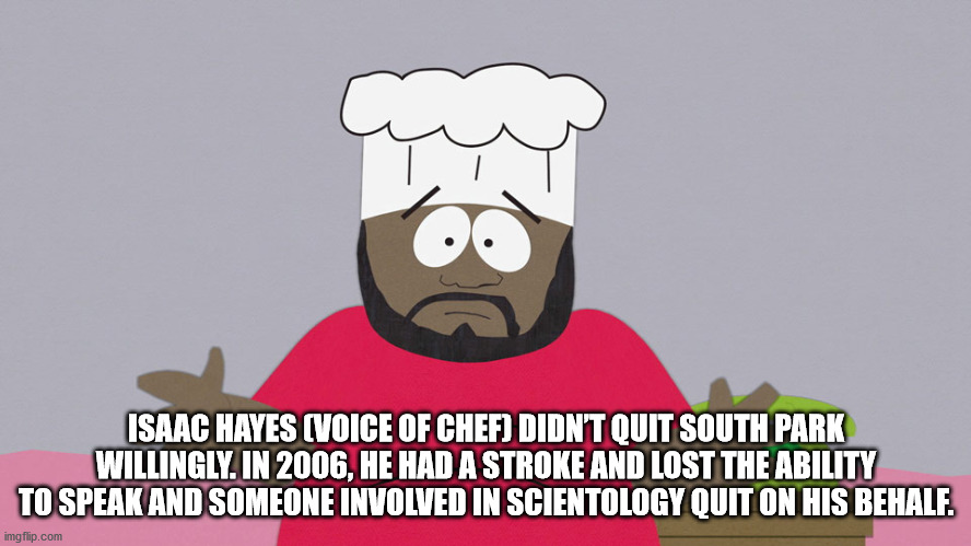 chef south park - Isaac Hayes Voice Of Chef Didn'T Quit South Park Willingly. In 2006, He Had A Stroke And Lost The Ability To Speak And Someone Involved In Scientology Quit On His Behalf. imgflip.com