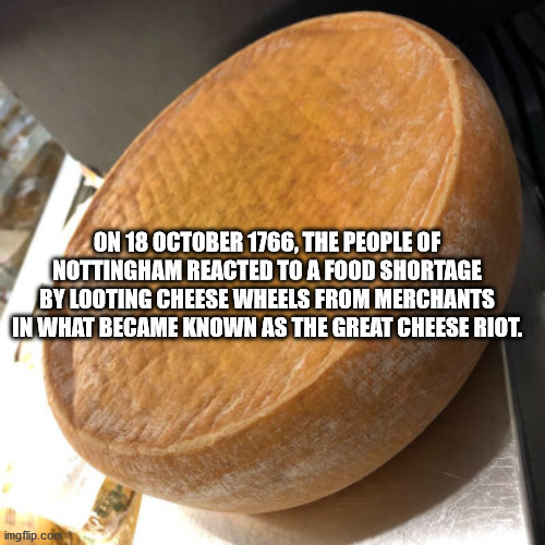 alpesh patel - On , The People Of Nottingham Reacted To A Food Shortage By Looting Cheese Wheels From Merchants In What Became Known As The Great Cheese Riot. imgflip.com