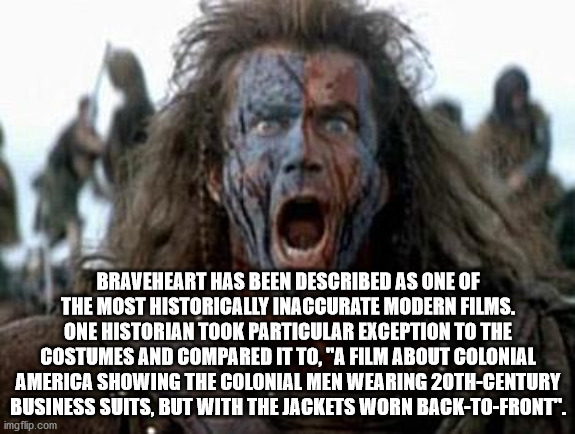 Braveheart Has Been Described As One Of The Most Historically Inaccurate Modern Films. One Historian Took Particular Exception To The Costumes And Compared It To, "A Film About Colonial America Showing The Colonial Men Wearing 20THCentury Business Suits,…