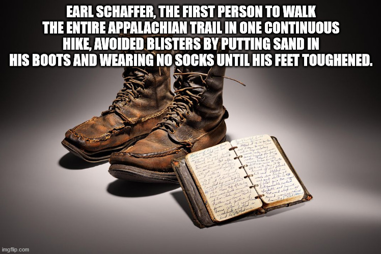 outdoor shoe - Earl Schaffer, The First Person To Walk The Entire Appalachian Trail In One Continuous Hike, Avoided Blisters By Putting Sand In His Boots And Wearing No Socks Until His Feet Toughened. Khara imgflip.com