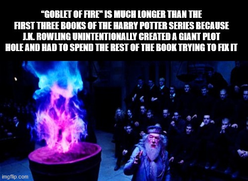 special effects - "Goblet Of Fire" Is Much Longer Than The First Three Books Of The Harry Potter Series Because L.K. Rowling Unintentionally Created A Giant Plot Hole And Had To Spend The Rest Of The Book Trying To Fix It imgflip.com