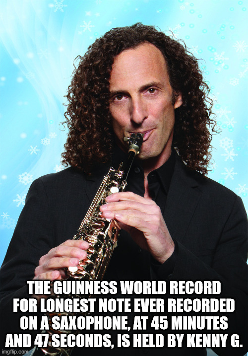 kenny g - The Guinness World Record For Longest Note Ever Recorded On A Saxophone, At 45 Minutes And 47 Seconds, Is Held By Kenny G. imgflip.com