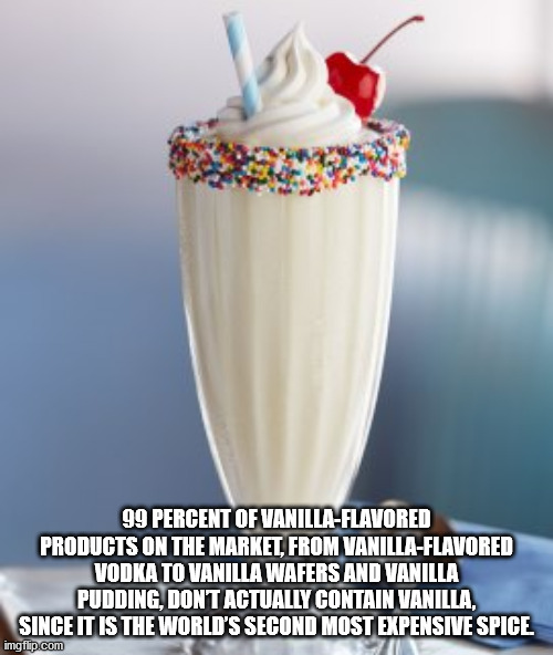 milkshake - 99 Percent Of VanillaFlavored Products On The Market, From VanillaFlavored Vodka To Vanilla Wafers And Vanilla Pudding, Dont Actually Contain Vanilla, Since It Is The World'S Second Most Expensive Spice imgflip.com