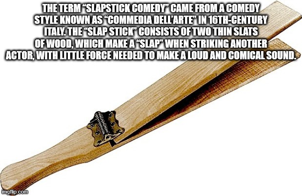 cold weapon - Me The Term "Slapstick Comedy" Came From A Comedy Style Known As "Commedia Dell'Arte" In 16THCentury Italy. The "Slap Stick" Consists Of Two Thin Slats Of Wood, Which Make A "Slap" When Striking Another Actor, With Little Force Needed To Mak