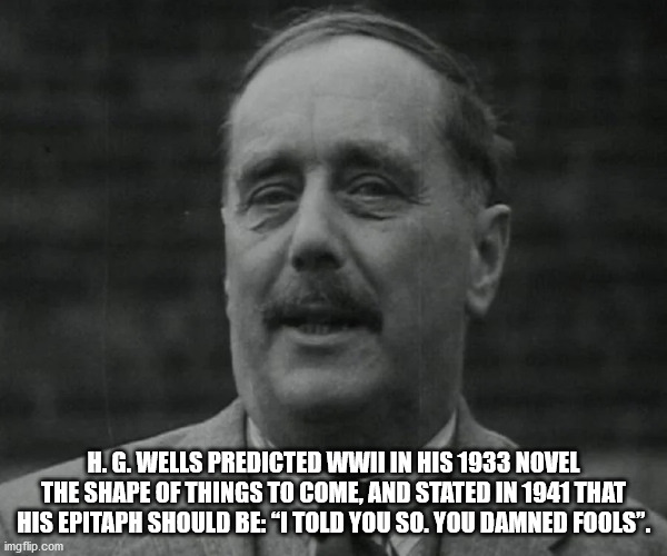 supra tk society - H. G. Wells Predicted Wwii In His 1933 Novel The Shape Of Things To Come, And Stated In 1941 That His Epitaph Should Be "I Told You So. You Damned Fools". imgflip.com