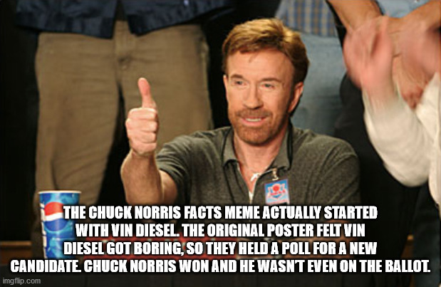 chuck norris ok - The Chuck Norris Facts Meme Actually Started With Vin Diesel. The Original Poster Felt Vin Diesel Got Boring, So They Held A Poll For A New Candidate Chuck Norris Won And He Wasnt Even On The Ballot imgflip.com