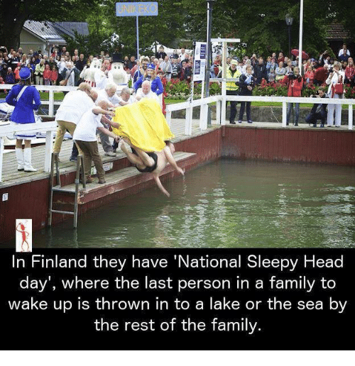 leisure - To In Finland they have 'National Sleepy Head day', where the last person in a family to wake up is thrown in to a lake or the sea by the rest of the family.