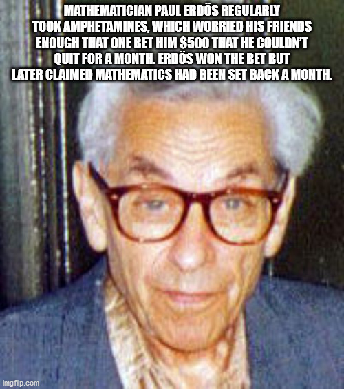 paul erdos - Mathematician Paul Erds Regularly Took Amphetamines, Which Worried His Friends Enough That One Bet Him $500 That He Couldn'T Quit For A Month. Erds Won The Bet But Later Claimed Mathematics Had Been Set Back A Month. imgflip.com