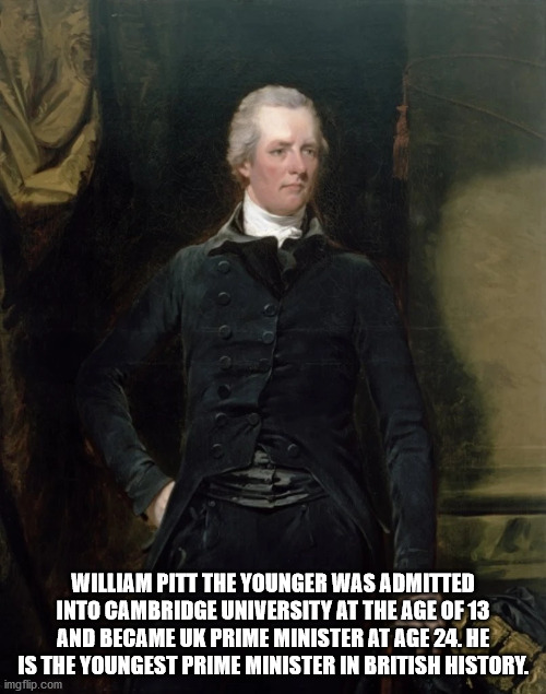 gentleman - William Pitt The Younger Was Admitted Into Cambridge University At The Age Of 13 And Became Uk Prime Minister At Age 24. He Is The Youngest Prime Minister In British History. imgflip.com