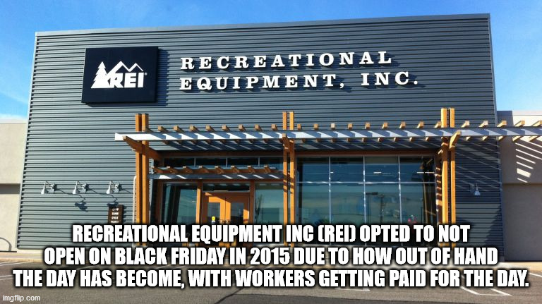 rei - Ken Recreational Equipment, Inc. Recreational Equipment Inc Red Opted To Not Open On Black Friday In 2015 Due To How Out Of Hand The Day Has Become, With Workers Getting Paid For The Day. imgflip.com