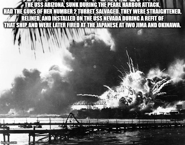 pearl harbour attack - The Uss Arizona, Sunk During The Pearl Harbor Attack, Had The Guns Of Her Number 2 Turret Salvaged. They Were Straightened, Relined, And Installed On The Uss Nevada During A Refit Of That Ship, And Were Later Fired At The Japanese A