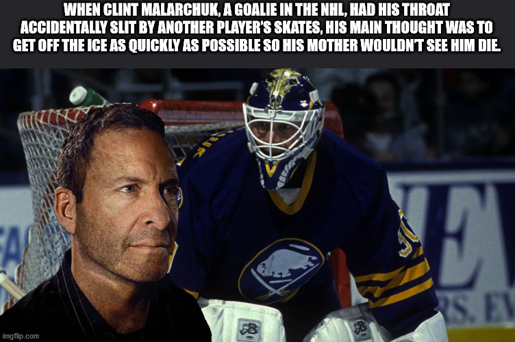 clint malarchuk sabres save - When Clint Malarchuk, A Goalie In The Nhl, Had His Throat Accidentally Slit By Another Player'S Skates, His Main Thought Was To Get Off The Ice As Quickly As Possible So His Mother Wouldnt See Him Die E S.Es imgflip.com