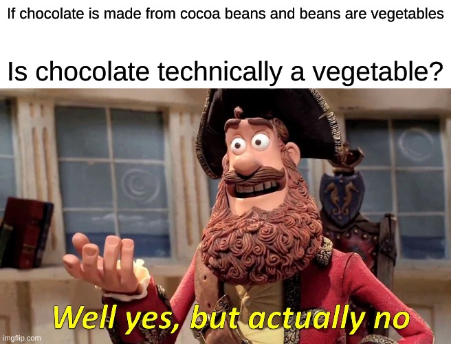 well yes but actually no format - If chocolate is made from cocoa beans and beans are vegetables Is chocolate technically a vegetable? Well yes, but actually no imgflip.com