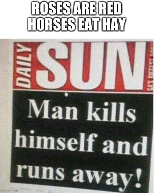 Roses Are Red Horses Eat Hay Sun Man kills himself and runs away! imgflip.com